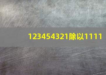 123454321除以1111