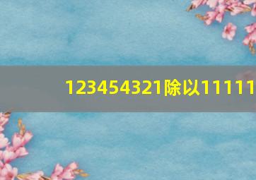 123454321除以11111