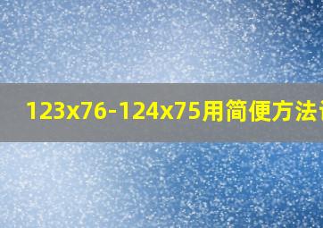 123x76-124x75用简便方法计算