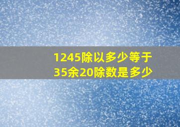 1245除以多少等于35余20除数是多少