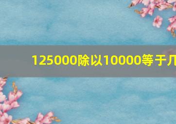 125000除以10000等于几