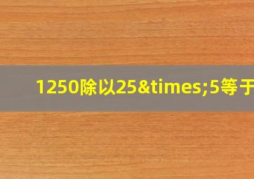 1250除以25×5等于几