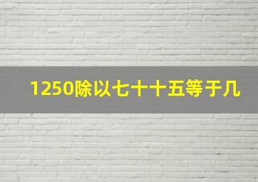 1250除以七十十五等于几