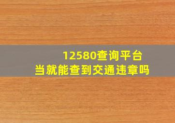 12580查询平台当就能查到交通违章吗