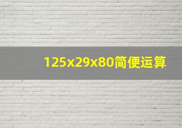 125x29x80简便运算