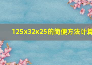 125x32x25的简便方法计算