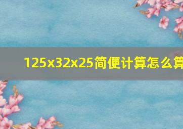 125x32x25简便计算怎么算