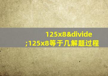 125x8÷125x8等于几解题过程