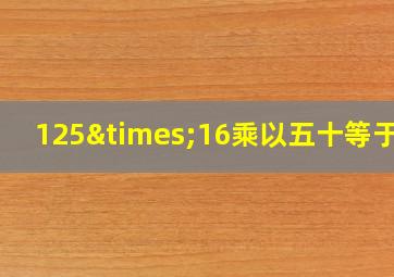 125×16乘以五十等于几