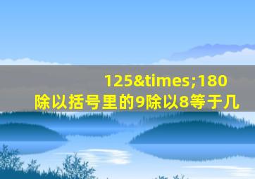 125×180除以括号里的9除以8等于几