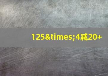 125×4减20+