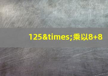 125×乘以8+8