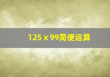 125ⅹ99简便运算