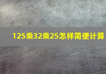 125乘32乘25怎样简便计算