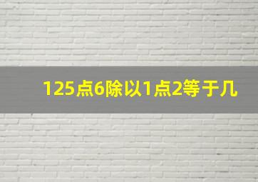 125点6除以1点2等于几