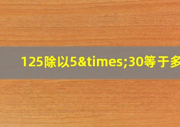 125除以5×30等于多少