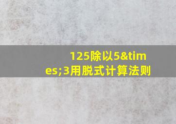 125除以5×3用脱式计算法则