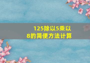 125除以5乘以8的简便方法计算