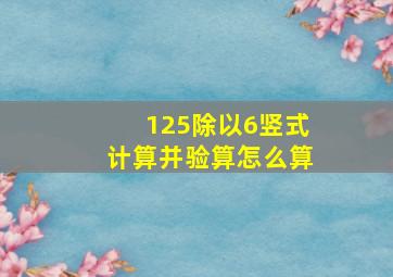 125除以6竖式计算并验算怎么算