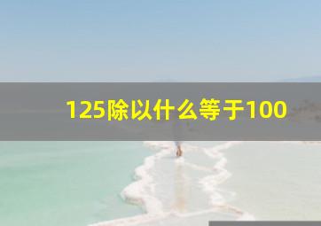 125除以什么等于100