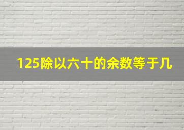 125除以六十的余数等于几