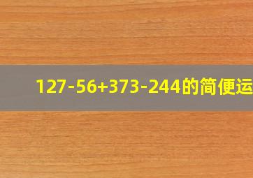 127-56+373-244的简便运算