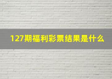 127期福利彩票结果是什么