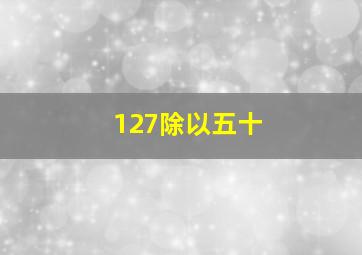 127除以五十