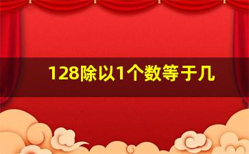 128除以1个数等于几