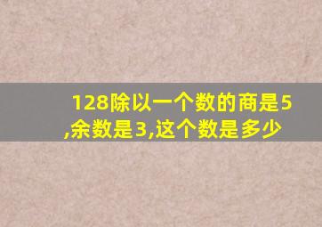 128除以一个数的商是5,余数是3,这个数是多少