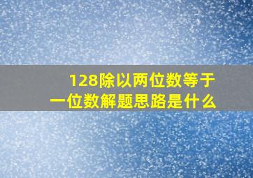 128除以两位数等于一位数解题思路是什么