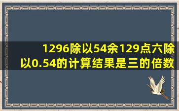 1296除以54余129点六除以0.54的计算结果是三的倍数