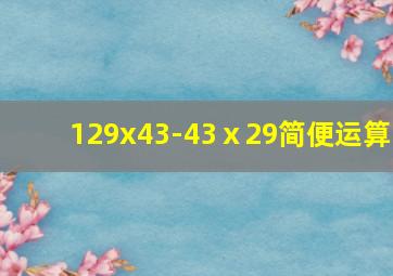 129x43-43ⅹ29简便运算