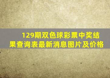 129期双色球彩票中奖结果查询表最新消息图片及价格