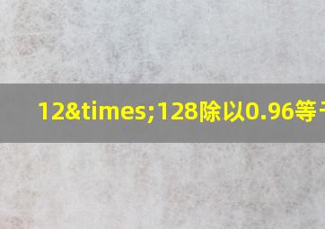 12×128除以0.96等于几