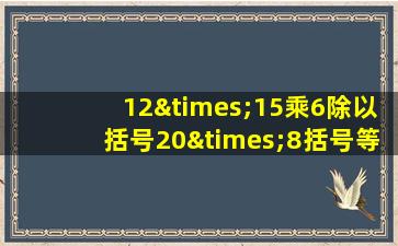 12×15乘6除以括号20×8括号等于几