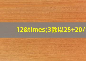 12×3除以25+20/百