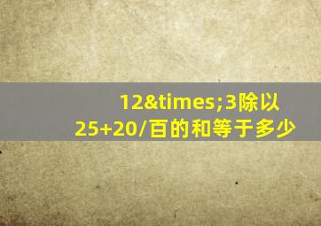 12×3除以25+20/百的和等于多少