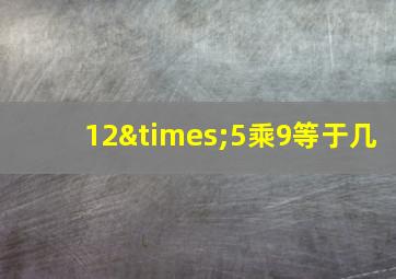 12×5乘9等于几