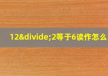 12÷2等于6读作怎么写