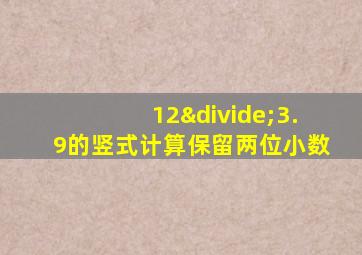 12÷3.9的竖式计算保留两位小数