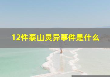 12件泰山灵异事件是什么