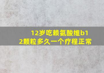 12岁吃赖氨酸维b12颗粒多久一个疗程正常