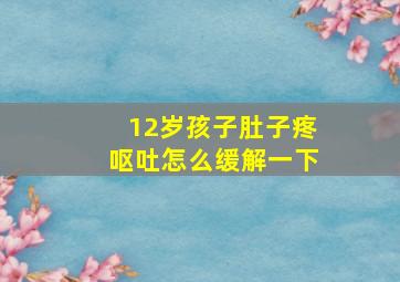 12岁孩子肚子疼呕吐怎么缓解一下