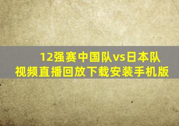 12强赛中国队vs日本队视频直播回放下载安装手机版