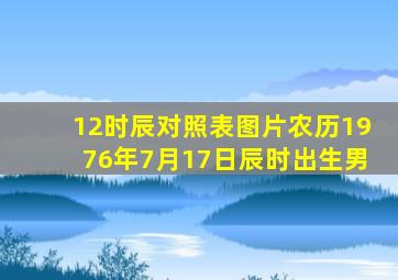 12时辰对照表图片农历1976年7月17日辰时出生男