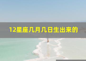 12星座几月几日生出来的