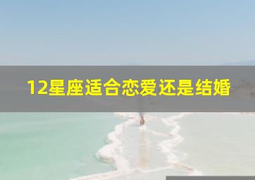 12星座适合恋爱还是结婚