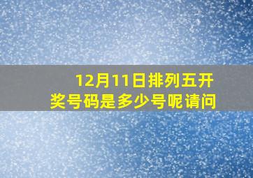 12月11日排列五开奖号码是多少号呢请问