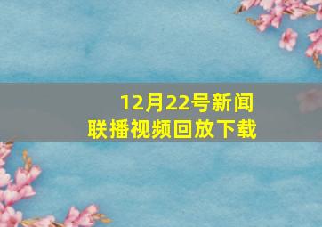 12月22号新闻联播视频回放下载